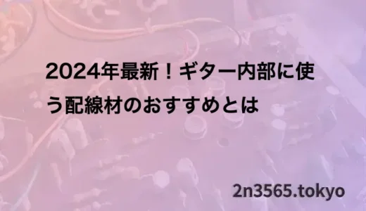 2024年最新！ギター内部に使う配線材のおすすめとは