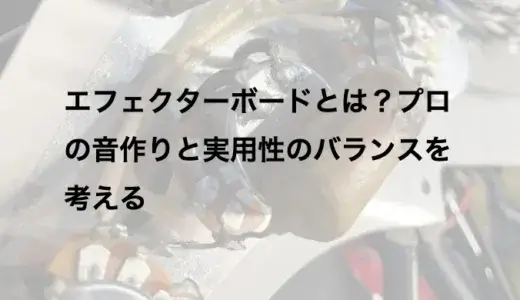 エフェクターボードとは？プロの音作りと実用性のバランスを考える