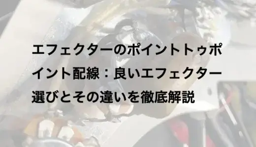 エフェクターのポイントトゥポイント配線：良いエフェクター選びとその違いを徹底解説