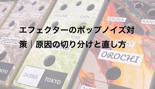 エフェクターのポップノイズ対策｜原因の切り分けと直し方