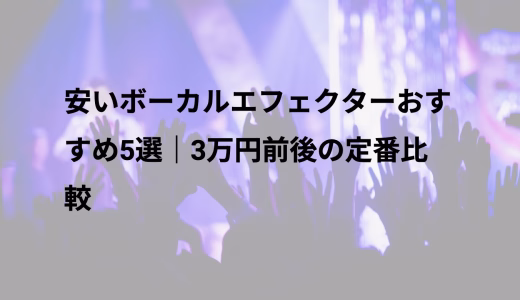 安いボーカルエフェクターおすすめ5選｜3万円前後の定番比較