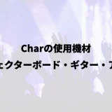 Charの使用機材｜エフェクターボード・ギター・アンプ