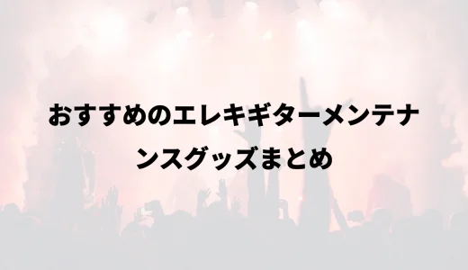 おすすめのエレキギターメンテナンスグッズまとめ