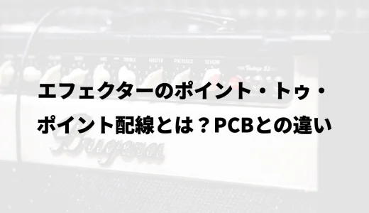 エフェクターのポイント・トゥ・ポイント配線とは？PCBとの違い