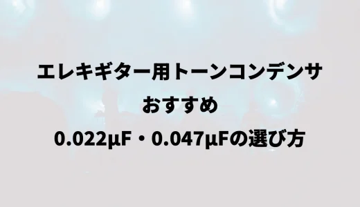 エレキギター用トーンコンデンサおすすめ｜0.022μF・0.047μFの選び方