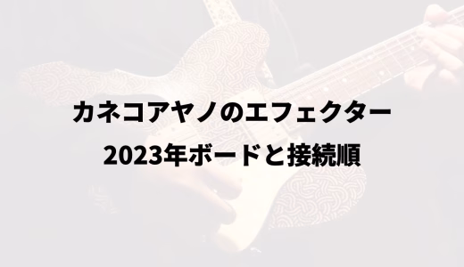 カネコアヤノのエフェクター｜2023年ボードと接続順