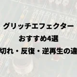 グリッチエフェクターおすすめ4選｜途切れ・反復・逆再生の違い