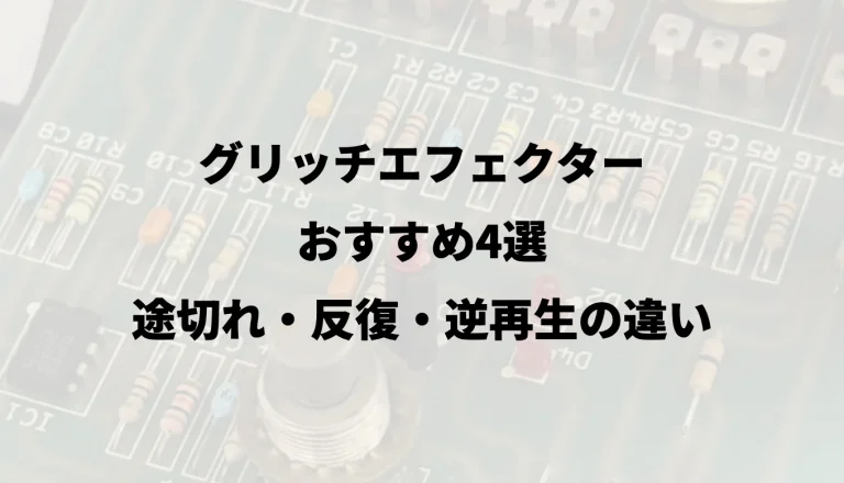 グリッチエフェクターおすすめ4選｜途切れ・反復・逆再生の違い