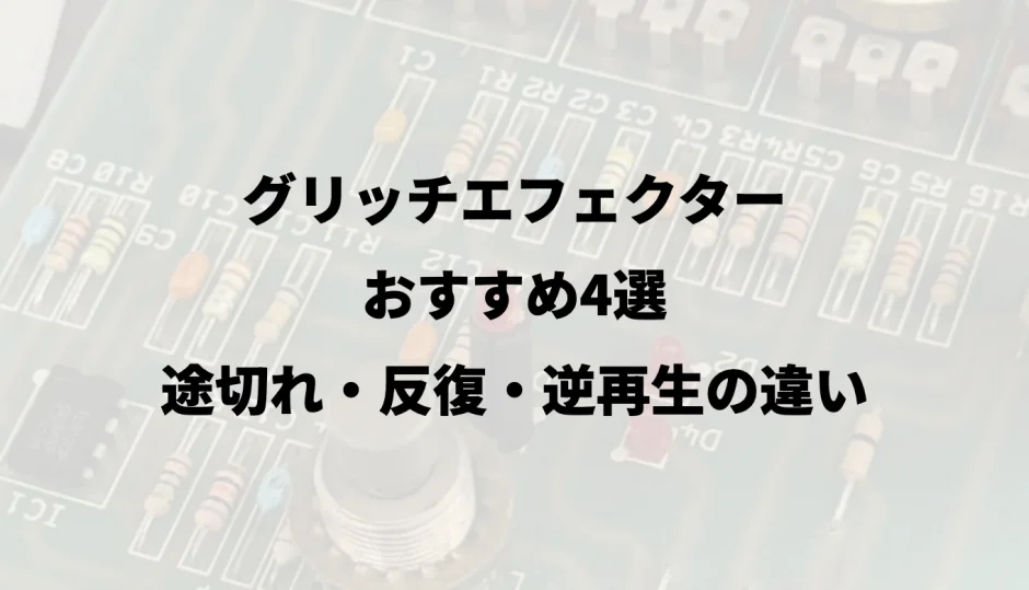 グリッチエフェクターおすすめ4選｜途切れ・反復・逆再生の違い
