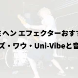 ジミヘン エフェクターおすすめ｜ファズ・ワウ・Uni-Vibeと音作り
