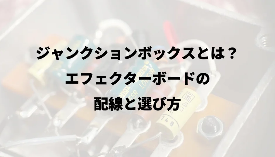 ジャンクションボックスとは？エフェクターボードの配線と選び方