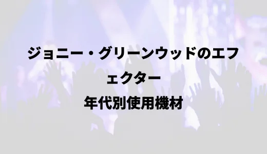ジョニー・グリーンウッドのエフェクター｜年代別使用機材