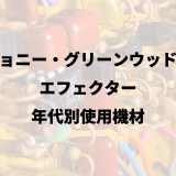 ジョニー・グリーンウッドの｜エフェクター｜年代別使用機材