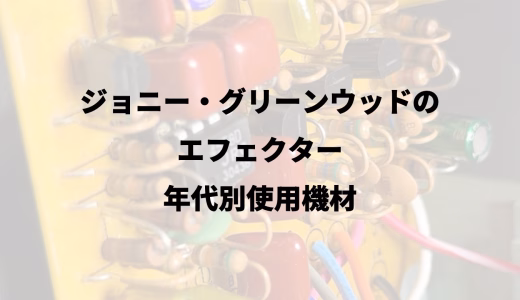 ジョニー・グリーンウッドの｜エフェクター｜年代別使用機材