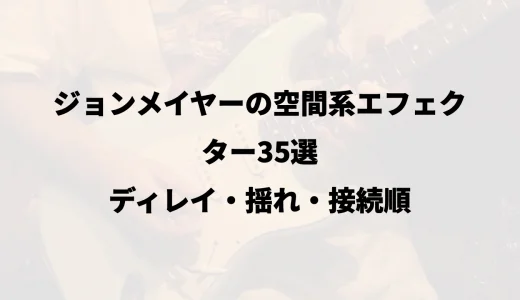 ジョンメイヤーの空間系エフェクター35選｜ディレイ・揺れ・接続順
