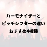 ハーモナイザーとピッチシフターの違い｜おすすめ4機種
