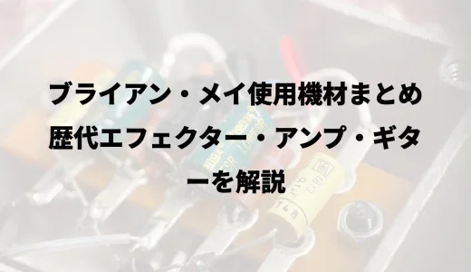 ブライアン・メイ使用機材まとめ｜歴代エフェクター・アンプ・ギターを解説