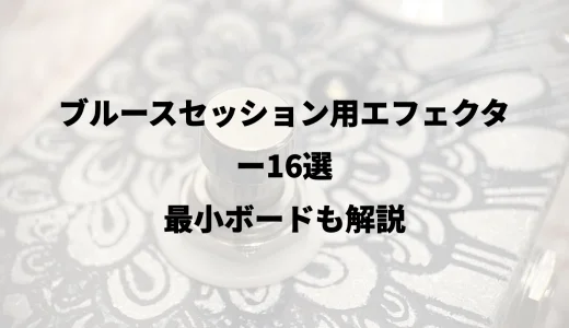 ブルースセッション用エフェクター16選｜最小ボードも解説