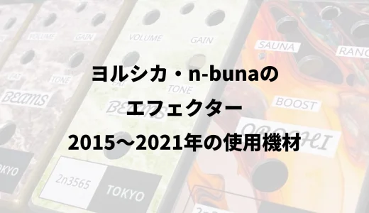 ヨルシカ・n-bunaのエフェクター｜2015〜2021年の使用機材