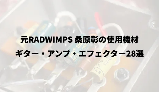 元RADWIMPS 桑原彰の使用機材｜ギター・アンプ・エフェクター28選
