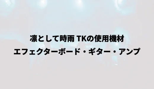 凛として時雨 TKの使用機材｜エフェクターボード・ギター・アンプ
