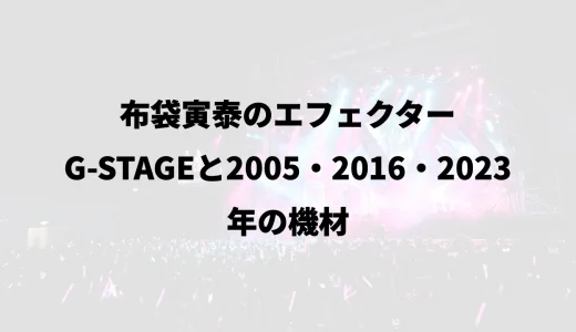 布袋寅泰のエフェクター｜G-STAGEと2005・2016・2023年の機材