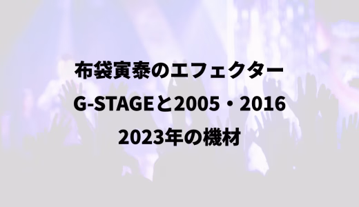 布袋寅泰のエフェクター｜G-STAGEと2005・2016｜2023年の機材