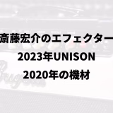 斎藤宏介のエフェクター｜2023年UNISON｜2020年の機材