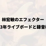 林宏敏のエフェクター｜2023年ライブボードと録音機材
