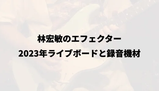 林宏敏のエフェクター｜2023年ライブボードと録音機材