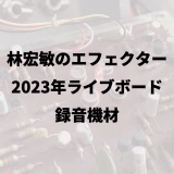 林宏敏のエフェクター｜2023年ライブボード｜録音機材