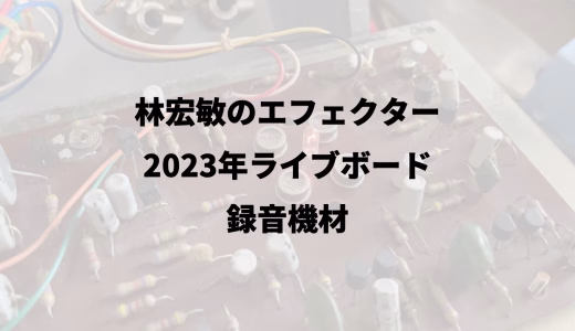 林宏敏のエフェクター｜2023年ライブボード｜録音機材