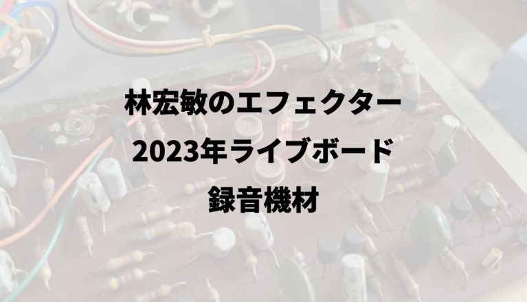 林宏敏のエフェクター｜2023年ライブボードと録音機材