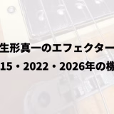 生形真一のエフェクター｜2015・2022・2026年の機材