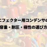 自作エフェクター用コンデンサの基礎｜容量・耐圧・極性の選び方