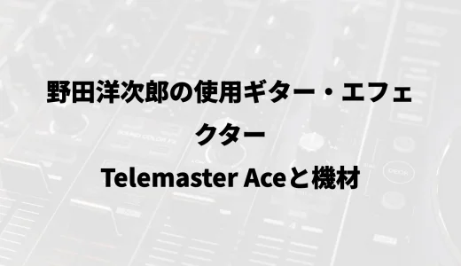 野田洋次郎の使用ギター・エフェクター｜Telemaster Aceと機材