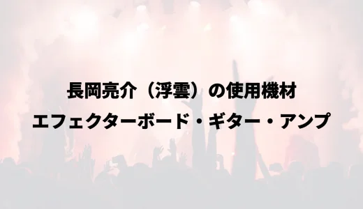 長岡亮介（浮雲）の使用機材｜エフェクターボード・ギター・アンプ