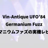 Vin-Antique UFO'84 Germanium Fuzz|ゲルマニウムファズの実機レビュー