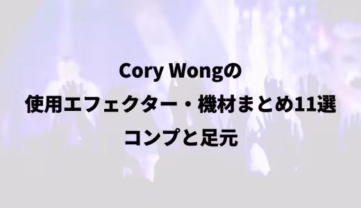 Cory Wongの使用エフェクター・機材まとめ11選｜コンプと足元