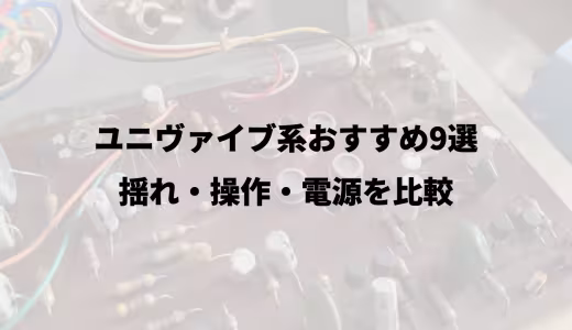 ユニヴァイブ系おすすめ9選｜揺れ・操作・電源を比較