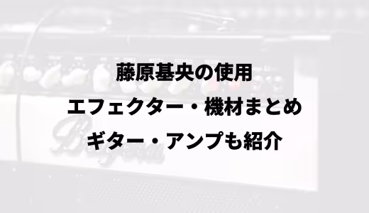 藤原基央の使用エフェクター・機材まとめ｜ギター・アンプも紹介