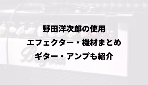 野田洋次郎の使用エフェクター・機材まとめ｜ギター・アンプも紹介